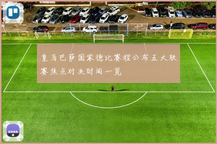 皇马巴萨国家德比赛程公布五大联赛焦点对决时间一览