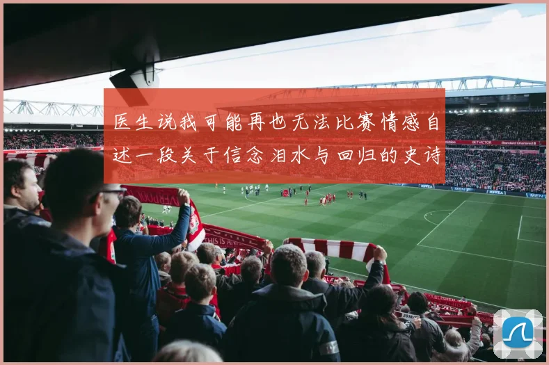 医生说我可能再也无法比赛情感自述一段关于信念泪水与回归的史诗